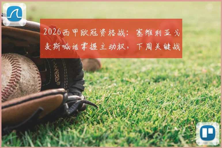 2026西甲欧冠资格战：塞维利亚戈麦斯喊话掌握主动权，下周关键战不容有失