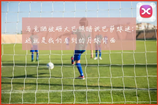 马竞晒被砸大巴照暗讽巴萨球迷：这就是我们看到的月球背面