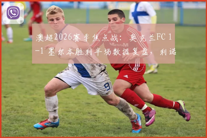 澳超2026赛季焦点战:奥克兰FC 1-1 墨尔本胜利半场数据复盘,利诺、科斯格罗夫破门全解析