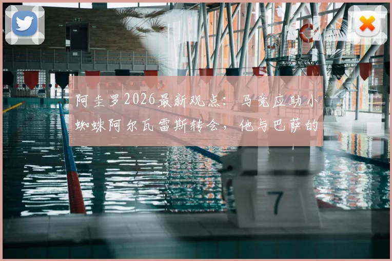 阿圭罗2026最新观点：马竞应助小蜘蛛阿尔瓦雷斯转会，他与巴萨的适配度究竟多高？详解未来前景