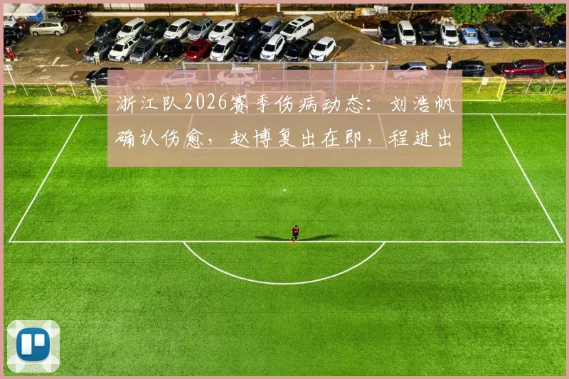 浙江队2026赛季伤病动态：刘浩帆确认伤愈，赵博复出在即，程进出战成疑