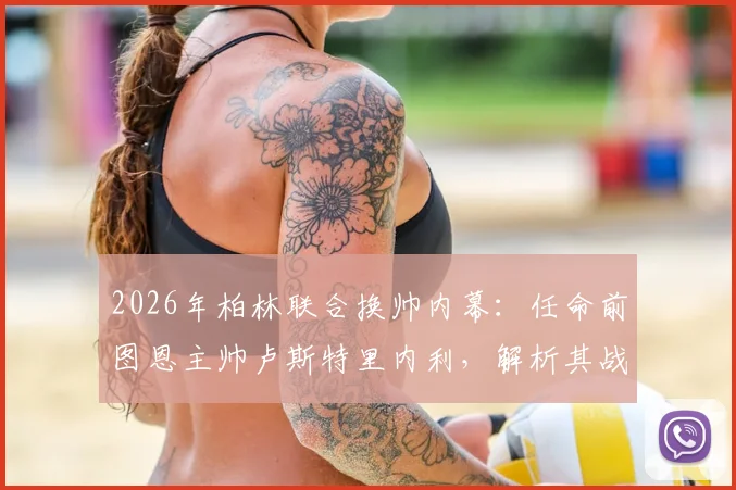 2026年柏林联合换帅内幕:任命前图恩主帅卢斯特里内利,解析其战术打法与球队阵容适配关键
