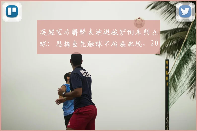 英超官方解释麦迪逊被铲倒未判点球：恩梅查先触球不构成犯规，2026赛季争议判罚深度复盘