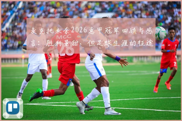 麦克托米奈2026意甲冠军回顾与感言：胜利虽甜，但足球生涯的征途远未结束
