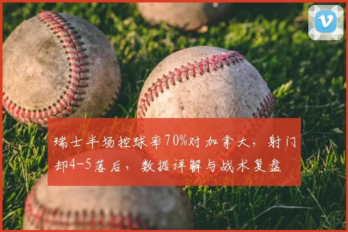 瑞士半场控球率70%对加拿大，射门却4-5落后，数据详解与战术复盘