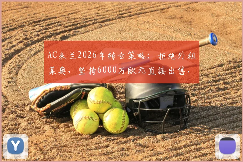 AC米兰2026年转会策略:拒绝外租莱奥,坚持6000万欧元直接出售,球队重建计划曝光