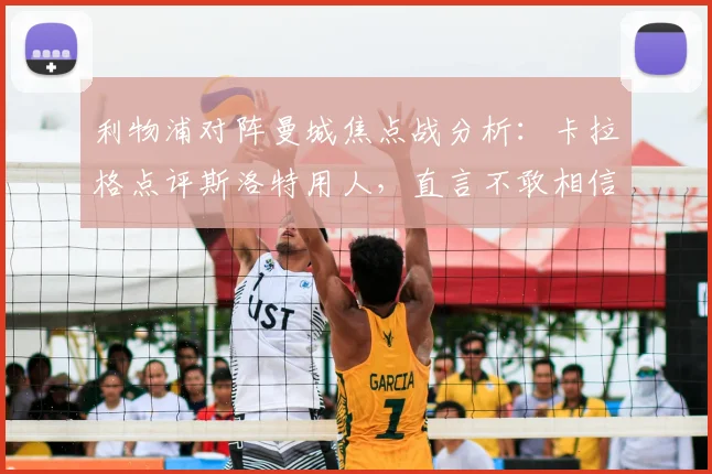 利物浦对阵曼城焦点战分析：卡拉格点评斯洛特用人，直言不敢相信萨拉赫未首发原因探讨