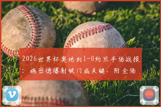 2026世界杯奥地利1-0约旦半场战报：施密德爆射破门成关键，附全场技术统计与进球回放