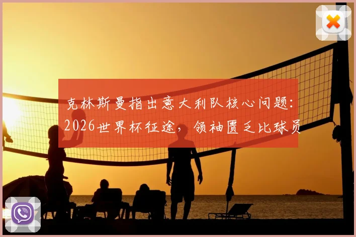 克林斯曼指出意大利队核心问题：2026世界杯征途，领袖匮乏比球员失误更致命