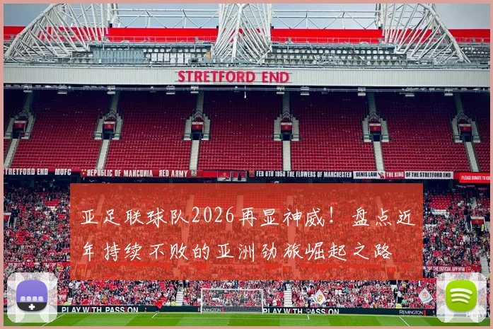 亚足联球队2026再显神威！盘点近年持续不败的亚洲劲旅崛起之路