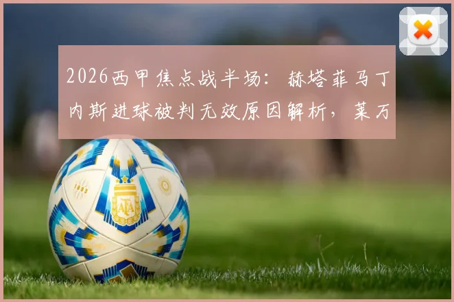2026西甲焦点战半场：赫塔菲马丁内斯进球被判无效原因解析，莱万特0-0赫塔菲半场数据与战术要点回顾