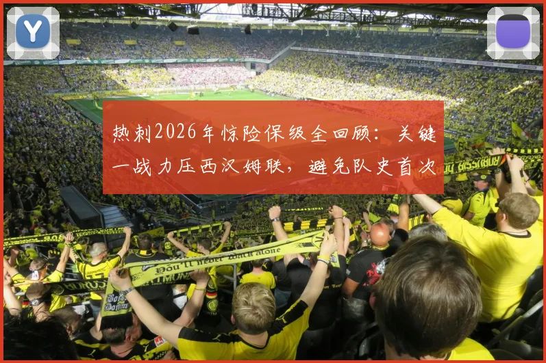 热刺2026年惊险保级全回顾:关键一战力压西汉姆联,避免队史首次英超降级,赛后分析球员反应