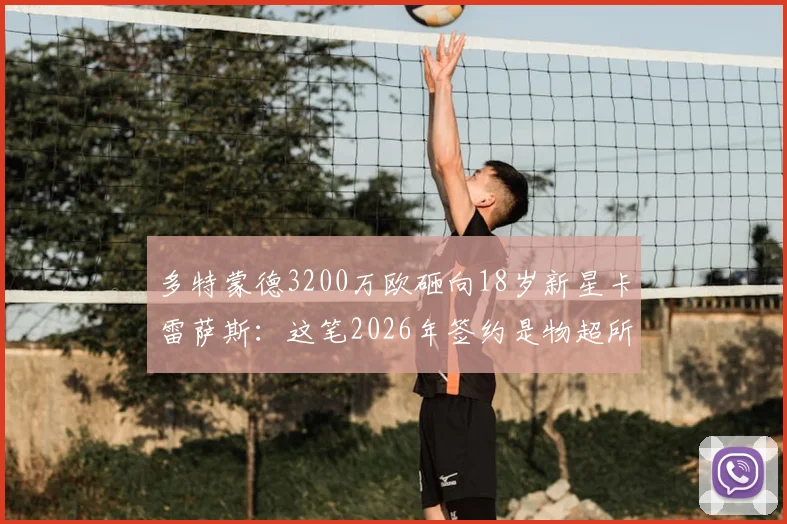 多特蒙德3200万欧砸向18岁新星卡雷萨斯：这笔2026年签约是物超所值还是刮彩票？深度解析其技术特点与前景