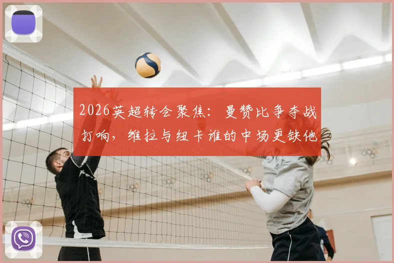 2026英超转会聚焦：曼赞比争夺战打响，维拉与纽卡谁的中场更缺他？球员意愿成关键