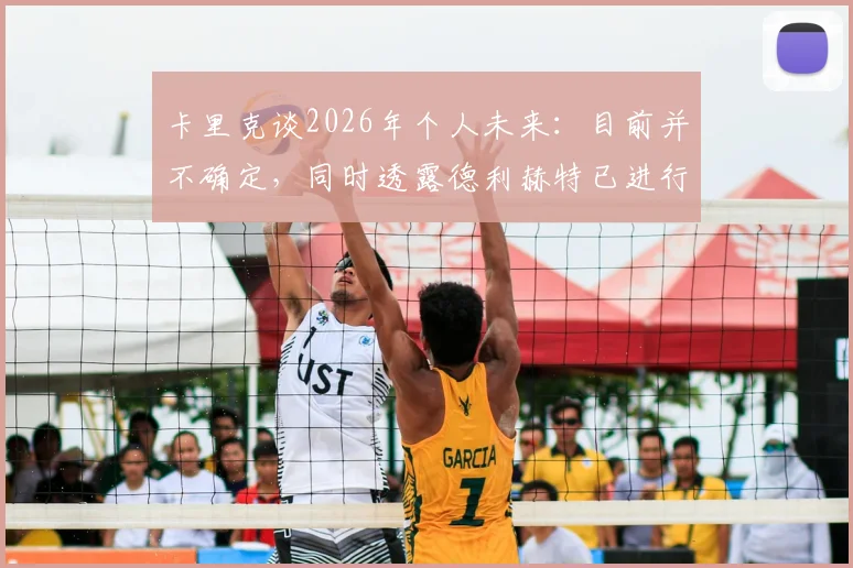 卡里克谈2026年个人未来：目前并不确定，同时透露德利赫特已进行部分恢复性训练