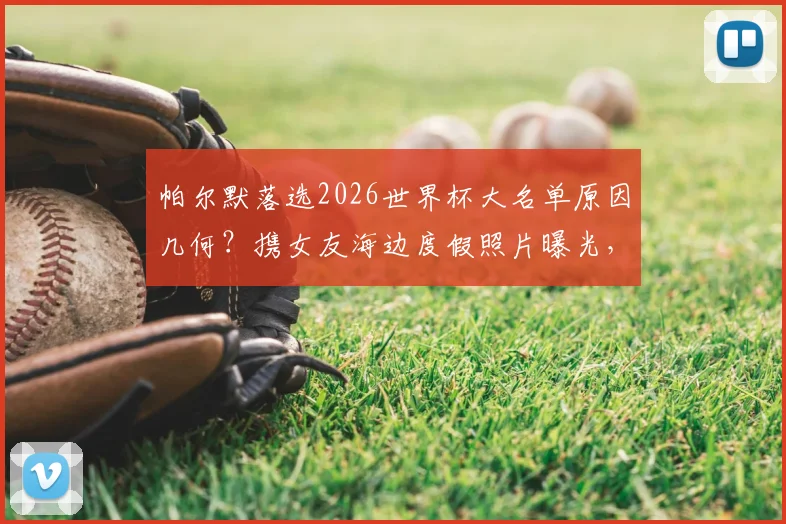 帕尔默落选2026世界杯大名单原因几何?携女友海边度假照片曝光,球员调整心态常用方法解析