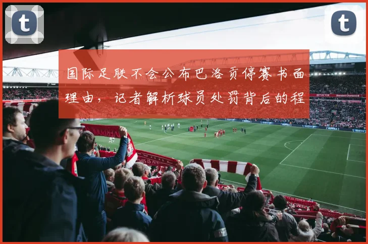 国际足联不会公布巴洛贡停赛书面理由，记者解析球员处罚背后的程序与依据