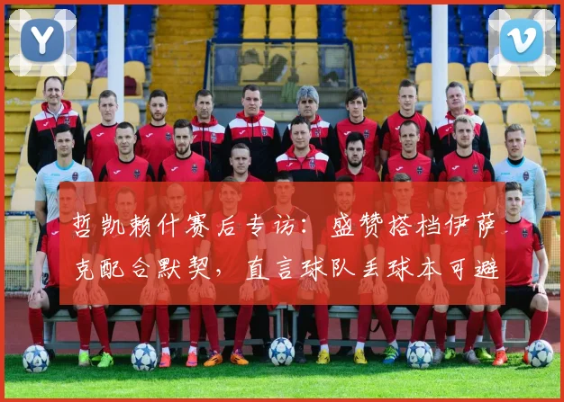 哲凯赖什赛后专访:盛赞搭档伊萨克配合默契,直言球队丢球本可避免