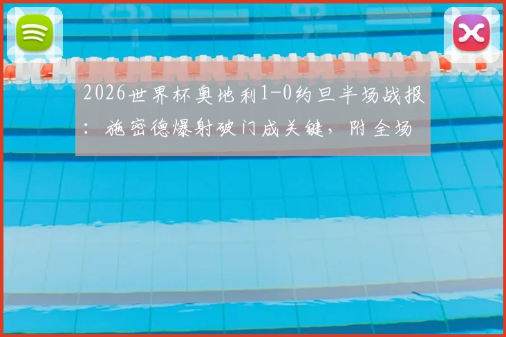 2026世界杯奥地利1-0约旦半场战报:施密德爆射破门成关键,附全场技术统计与进球回放