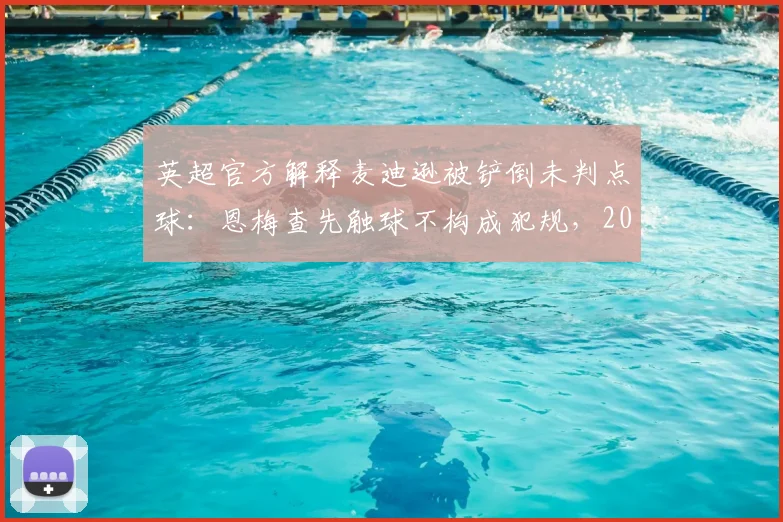 英超官方解释麦迪逊被铲倒未判点球：恩梅查先触球不构成犯规，2026赛季争议判罚深度复盘