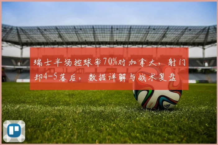 瑞士半场控球率70%对加拿大，射门却4-5落后，数据详解与战术复盘