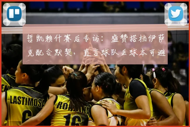 哲凯赖什赛后专访：盛赞搭档伊萨克配合默契，直言球队丢球本可避免