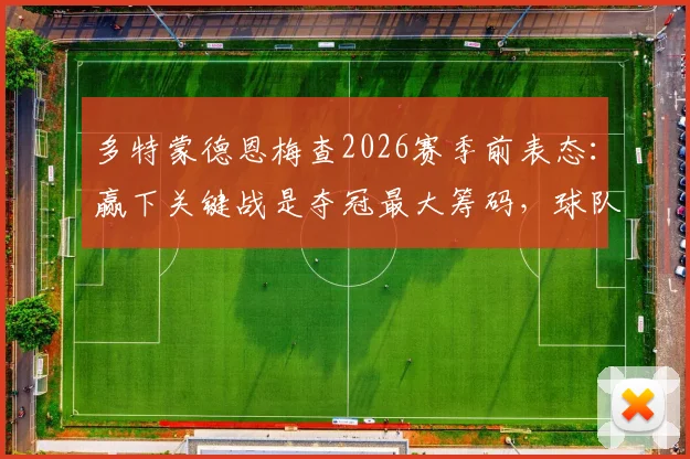 多特蒙德恩梅查2026赛季前表态：赢下关键战是夺冠最大筹码，球队机会分析