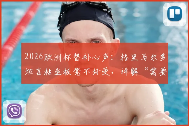 2026欧洲杯替补心声：格里马尔多坦言枯坐板凳不好受，详解“需要我随时顶上”的职业态度